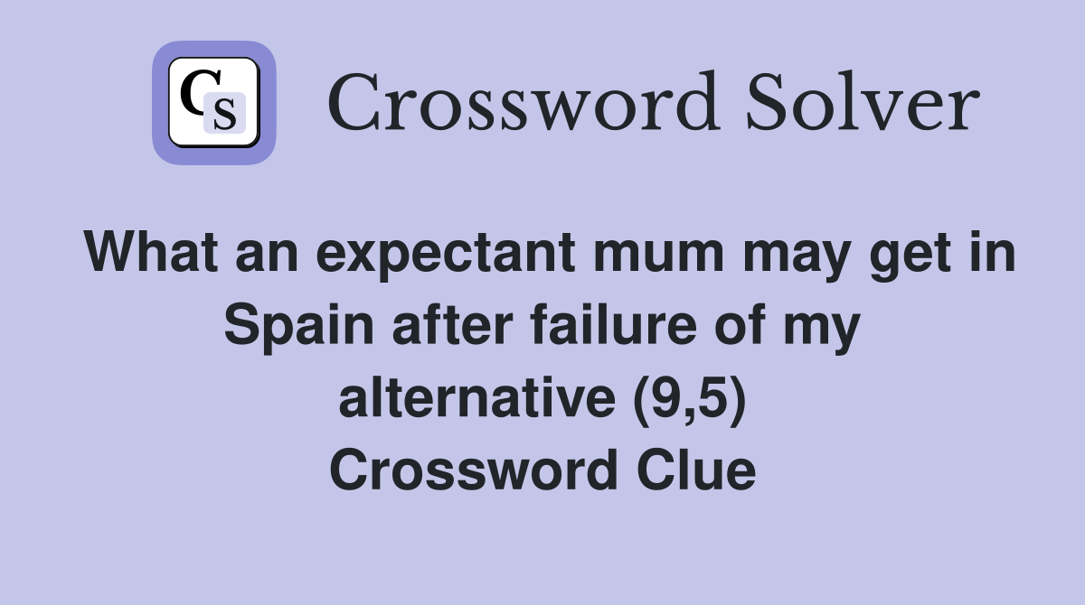 What an expectant mum may get in Spain after failure of my alternative (9,5) Crossword Clue